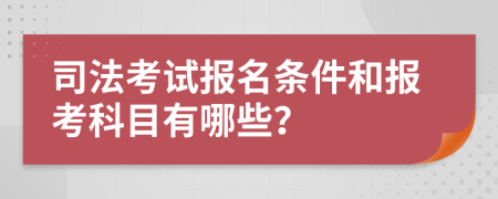 司法考试报名条件和报考科目有哪些？