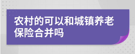 农村的可以和城镇养老保险合并吗