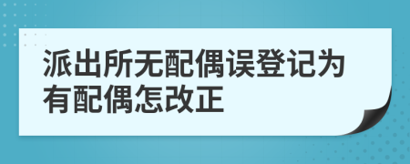 派出所无配偶误登记为有配偶怎改正