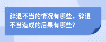 辞退不当的情况有哪些，辞退不当造成的后果有哪些？