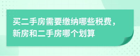买二手房需要缴纳哪些税费，新房和二手房哪个划算