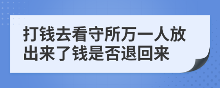 打钱去看守所万一人放出来了钱是否退回来