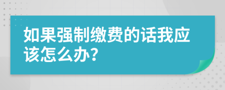 如果强制缴费的话我应该怎么办？