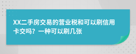 XX二手房交易的营业税和可以刷信用卡交吗？一种可以刷几张