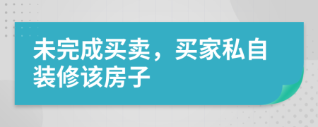 未完成买卖，买家私自装修该房子
