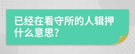 已经在看守所的人辑押什么意思?