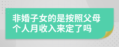 非婚子女的是按照父母个人月收入来定了吗