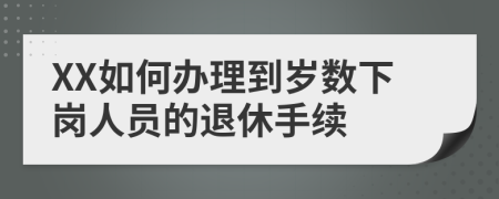 XX如何办理到岁数下岗人员的退休手续