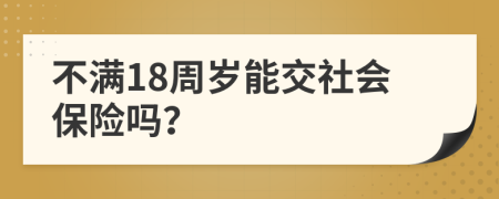 不满18周岁能交社会保险吗？