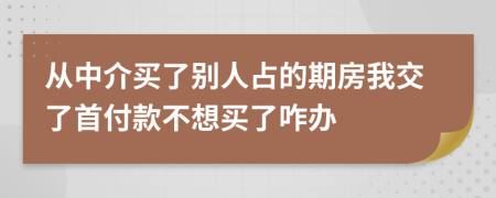 从中介买了别人占的期房我交了首付款不想买了咋办