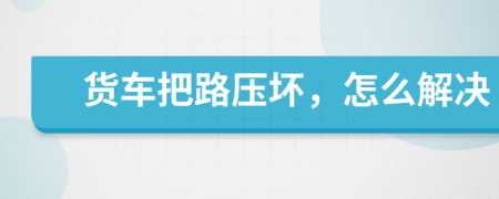 货车把路压坏，怎么解决