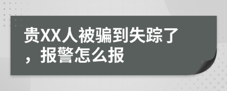 贵XX人被骗到失踪了，报警怎么报