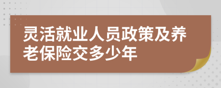 灵活就业人员政策及养老保险交多少年