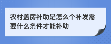 农村盖房补助是怎么个补发需要什么条件才能补助