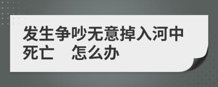 发生争吵无意掉入河中死亡　怎么办