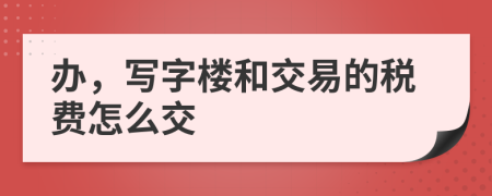 办，写字楼和交易的税费怎么交