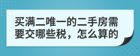 买满二唯一的二手房需要交哪些税，怎么算的