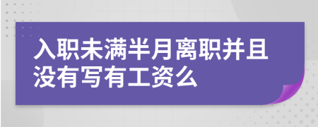 入职未满半月离职并且没有写有工资么