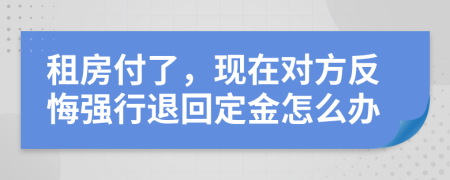 租房付了，现在对方反悔强行退回定金怎么办