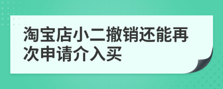 淘宝店小二撤销还能再次申请介入买