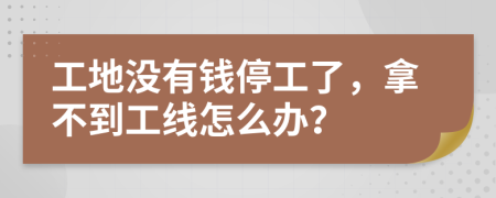 工地没有钱停工了，拿不到工线怎么办？