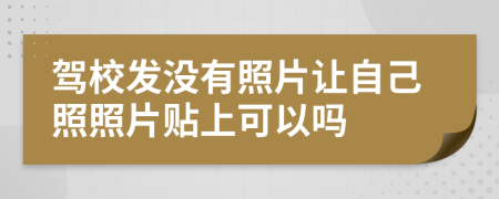 驾校发没有照片让自己照照片贴上可以吗