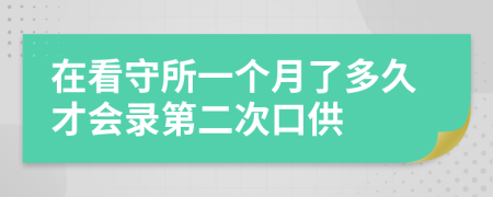 在看守所一个月了多久才会录第二次口供