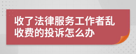 收了法律服务工作者乱收费的投诉怎么办