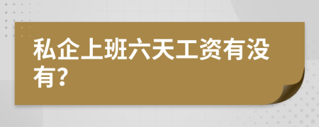 私企上班六天工资有没有？