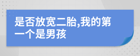 是否放宽二胎,我的第一个是男孩