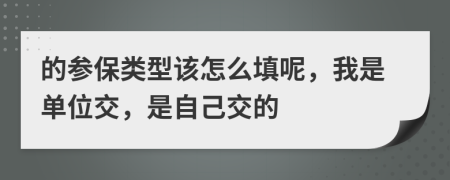 的参保类型该怎么填呢，我是单位交，是自己交的