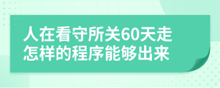 人在看守所关60天走怎样的程序能够出来