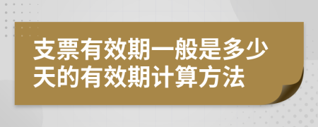 支票有效期一般是多少天的有效期计算方法