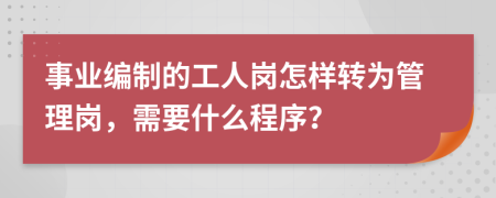 事业编制的工人岗怎样转为管理岗，需要什么程序？