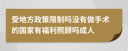 受地方政策限制吗没有做手术的国家有福利照顾吗成人