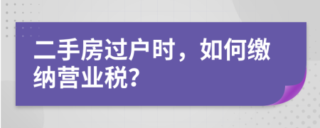 二手房过户时，如何缴纳营业税？　