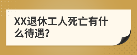 XX退休工人死亡有什么待遇？