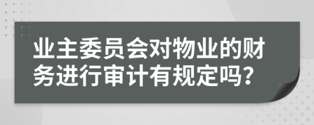 业主委员会对物业的财务进行审计有规定吗？