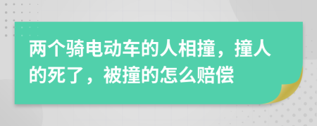 两个骑电动车的人相撞，撞人的死了，被撞的怎么赔偿