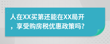 人在XX买第还能在XX局开，享受购房税优惠政策吗？