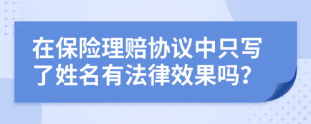 在保险理赔协议中只写了姓名有法律效果吗？