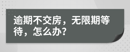 逾期不交房，无限期等待，怎么办？