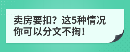 卖房要扣？这5种情况你可以分文不掏！