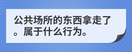 公共场所的东西拿走了。属于什么行为。