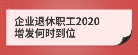 企业退休职工2020增发何时到位