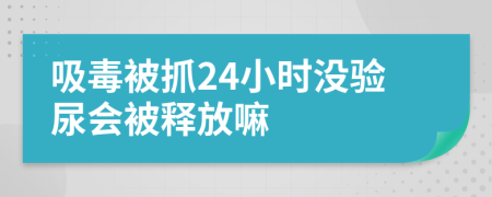 吸毒被抓24小时没验尿会被释放嘛