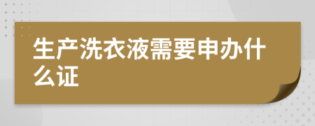 生产洗衣液需要申办什么证