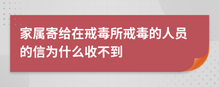 家属寄给在戒毒所戒毒的人员的信为什么收不到