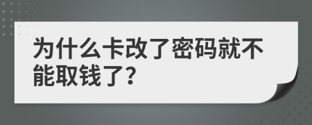 为什么卡改了密码就不能取钱了？
