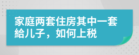 家庭两套住房其中一套給儿子，如何上税